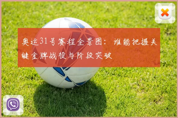 奥运31号赛程全景图：谁能把握关键金牌战役与阶段突破