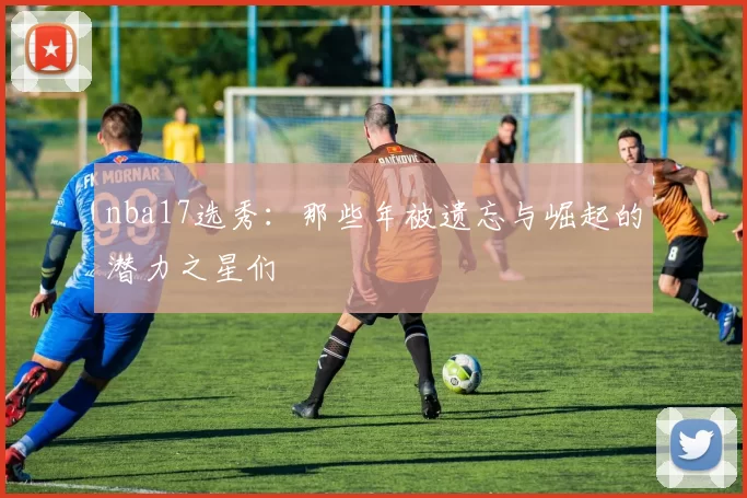nba17选秀:那些年被遗忘与崛起的潜力之星们