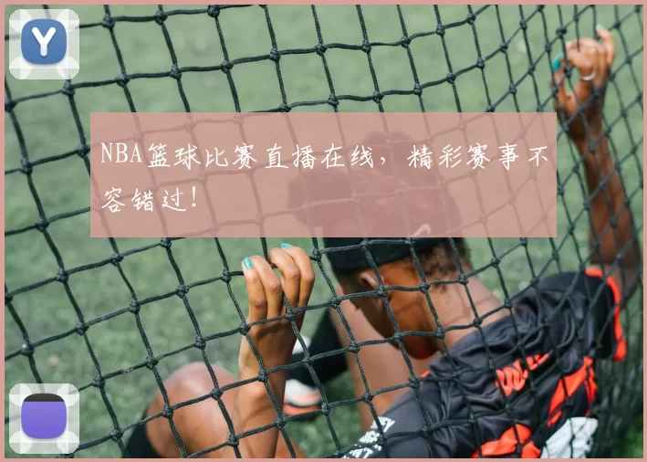 NBA篮球比赛直播在线,精彩赛事不容错过!