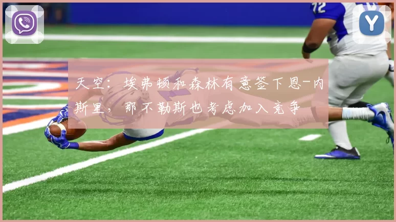 天空:埃弗顿和森林有意签下恩-内斯里,那不勒斯也考虑加入竞争