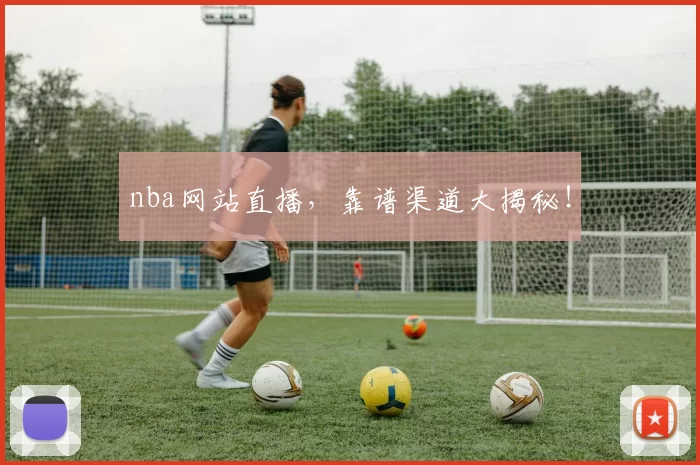 nba网站直播，靠谱渠道大揭秘！
