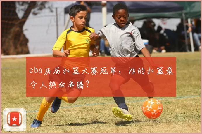 cba历届扣篮大赛冠军，谁的扣篮最令人热血沸腾？