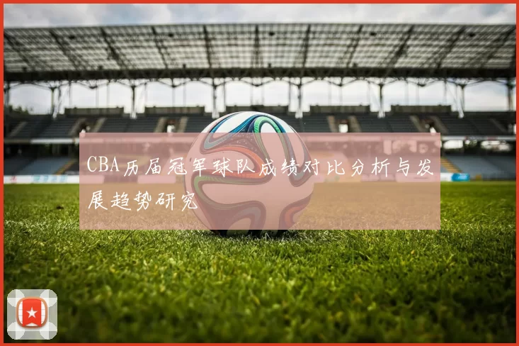 CBA历届冠军球队成绩对比分析与发展趋势研究