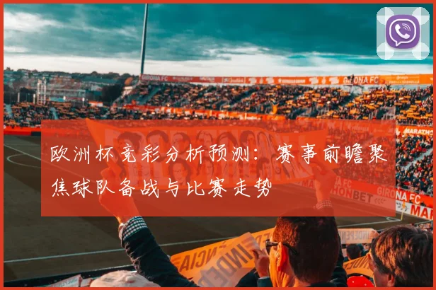 欧洲杯竞彩分析预测:赛事前瞻聚焦球队备战与比赛走势