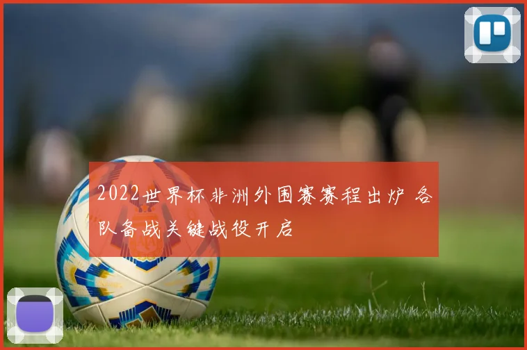 2022世界杯非洲外围赛赛程出炉 各队备战关键战役开启