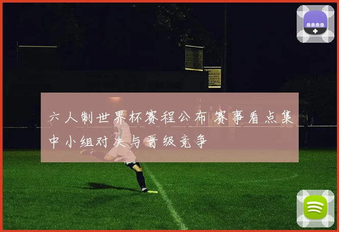 六人制世界杯赛程公布 赛事看点集中小组对决与晋级竞争