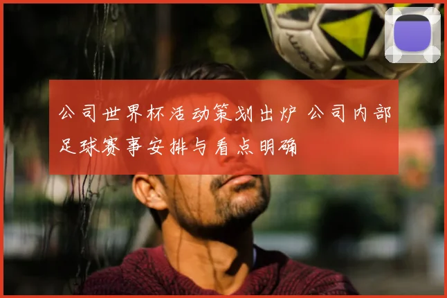 公司世界杯活动策划出炉 公司内部足球赛事安排与看点明确