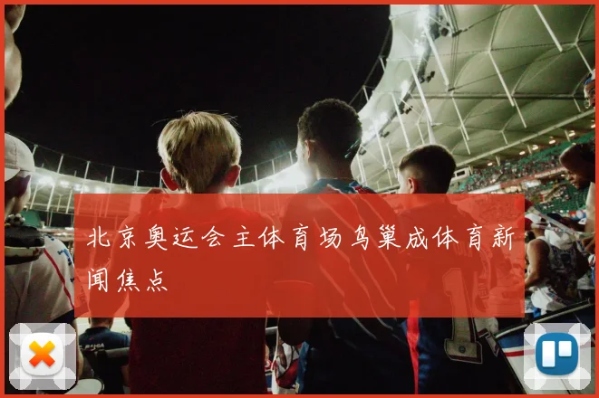 北京奥运会主体育场鸟巢成体育新闻焦点