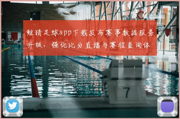 鲸猜足球app下载发布赛事数据服务升级,强化比分直播与赛程查询体验