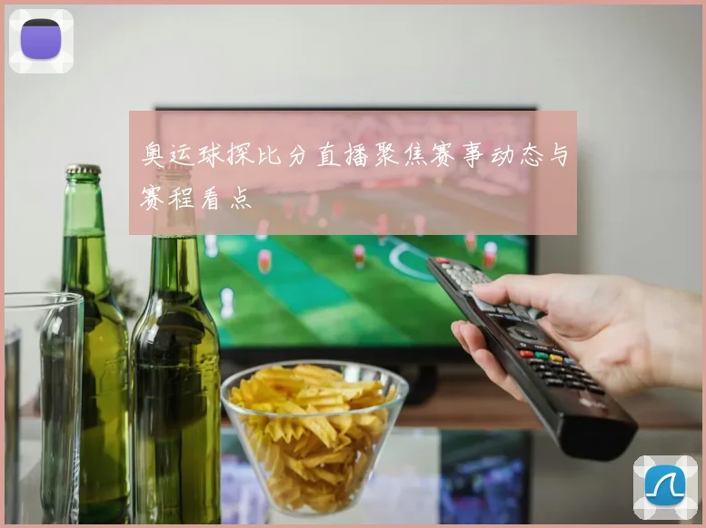 奥运球探比分直播聚焦赛事动态与赛程看点