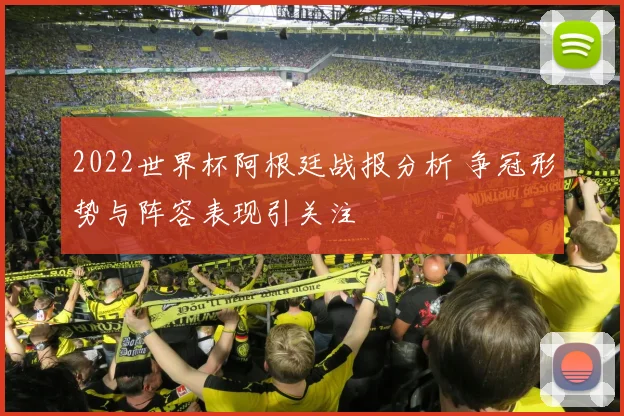 2022世界杯阿根廷战报分析 争冠形势与阵容表现引关注