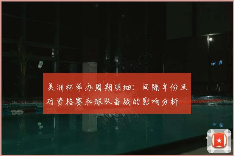 美洲杯举办周期明细：间隔年份及对资格赛和球队备战的影响分析