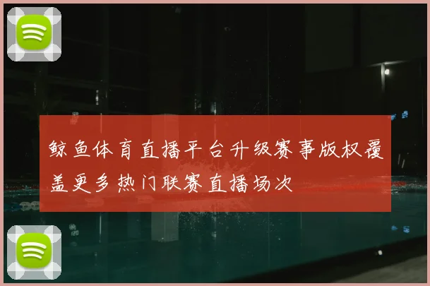 鲸鱼体育直播平台升级赛事版权覆盖更多热门联赛直播场次