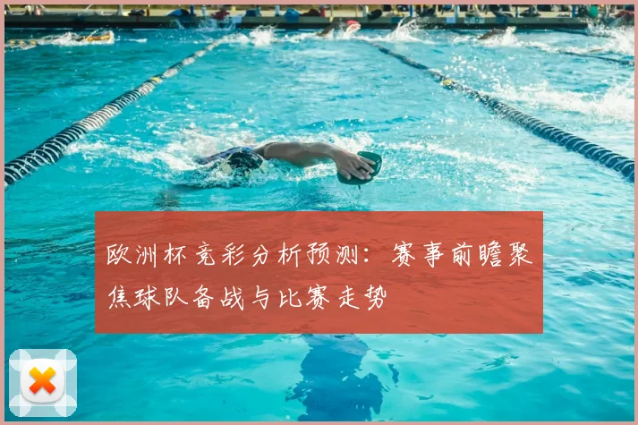 欧洲杯竞彩分析预测:赛事前瞻聚焦球队备战与比赛走势
