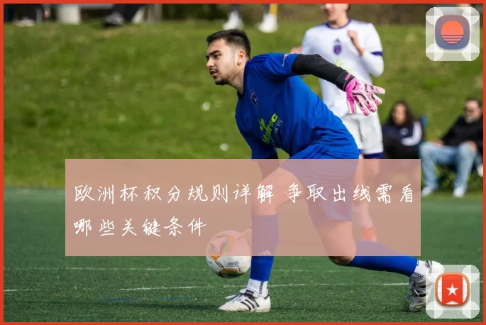 欧洲杯积分规则详解 争取出线需看哪些关键条件