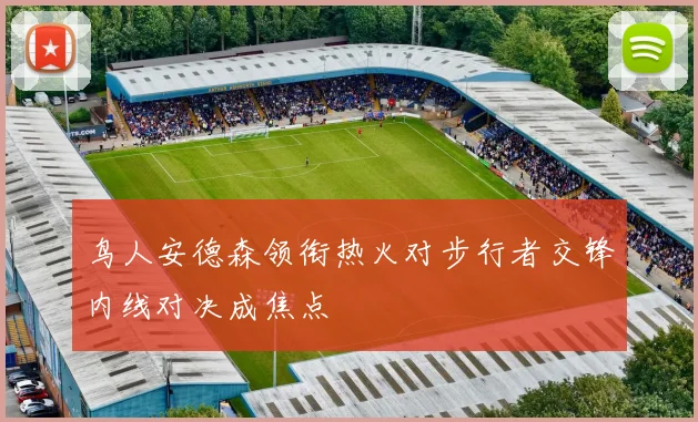 鸟人安德森领衔热火对步行者交锋内线对决成焦点