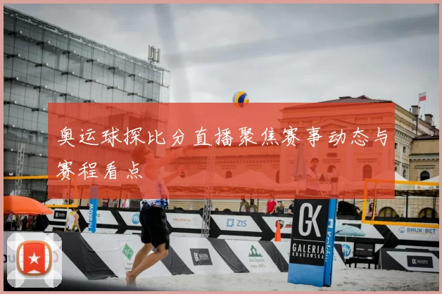 奥运球探比分直播聚焦赛事动态与赛程看点
